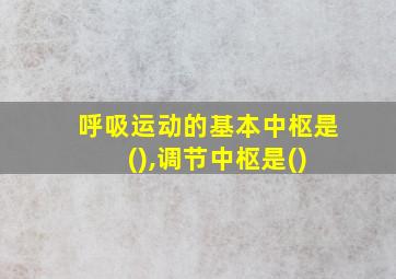 呼吸运动的基本中枢是 (),调节中枢是()